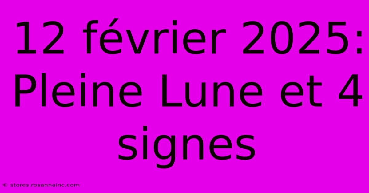 12 Février 2025: Pleine Lune Et 4 Signes