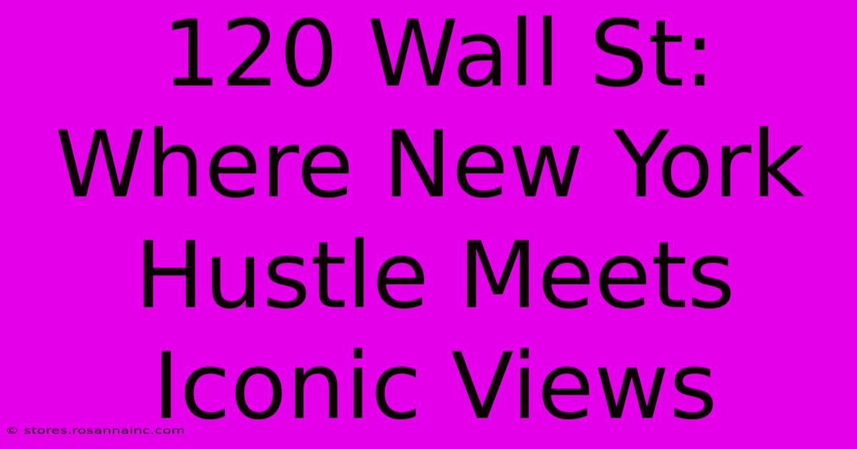 120 Wall St: Where New York Hustle Meets Iconic Views