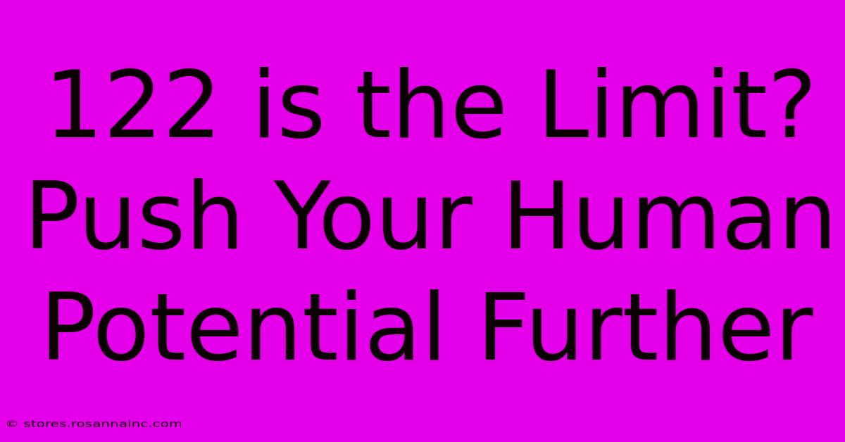 122 Is The Limit?  Push Your Human Potential Further