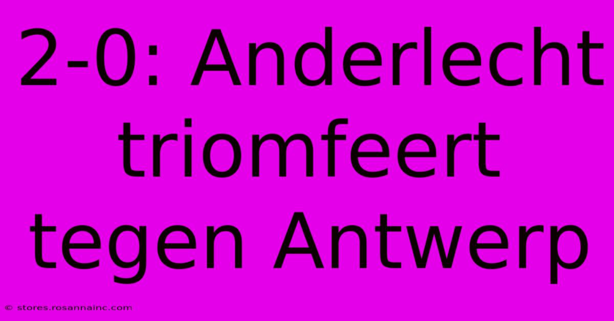 2-0: Anderlecht Triomfeert Tegen Antwerp