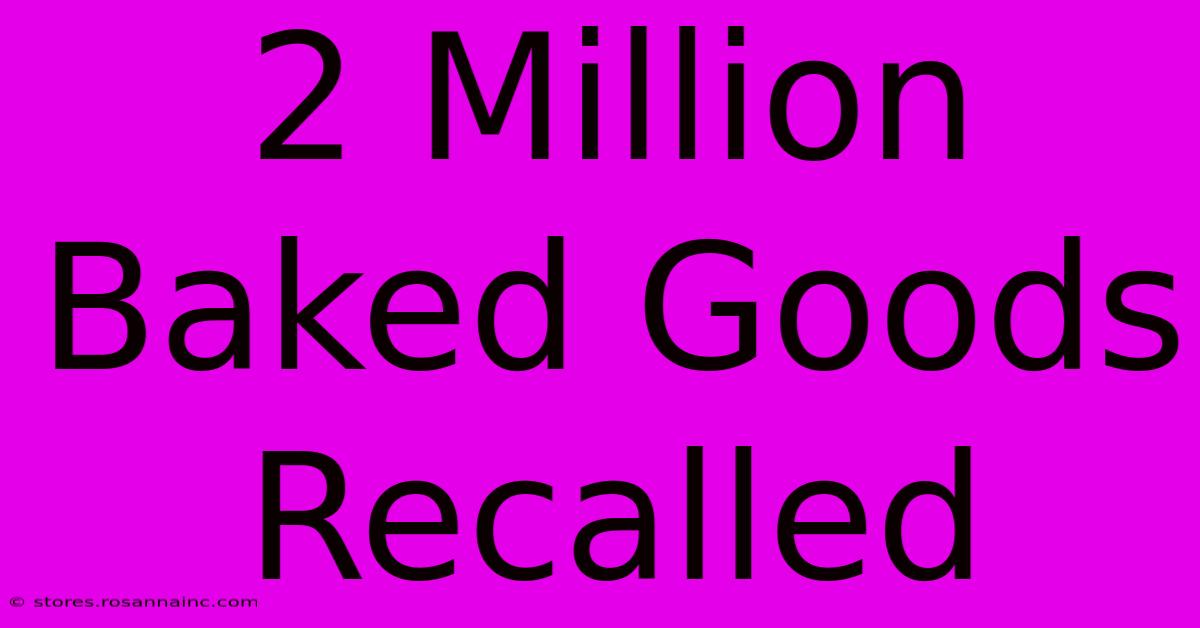 2 Million Baked Goods Recalled