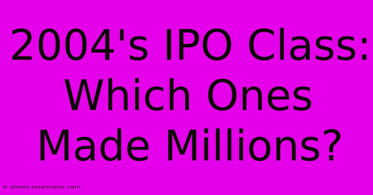 2004's IPO Class: Which Ones Made Millions?