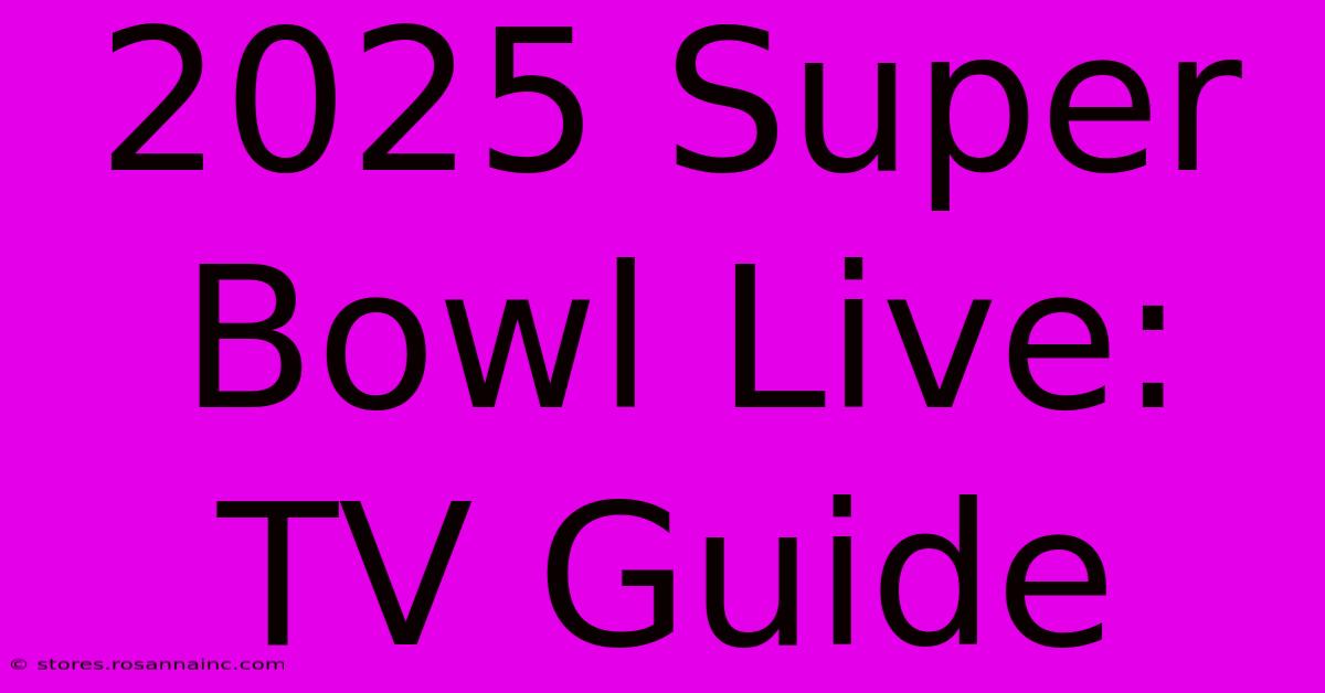 2025 Super Bowl Live: TV Guide