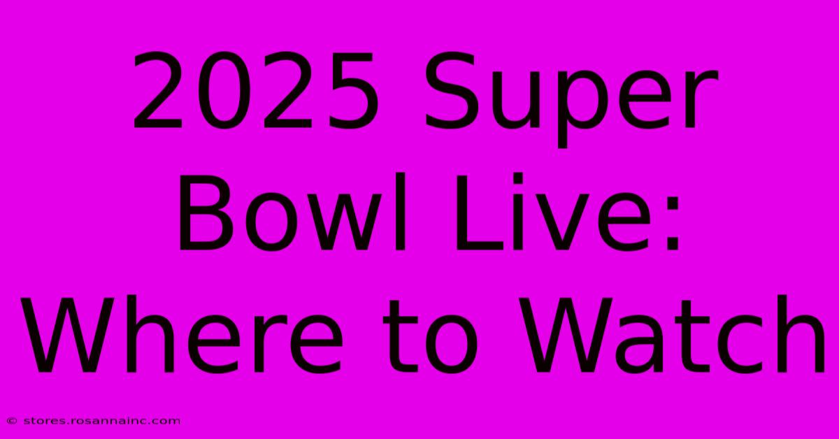 2025 Super Bowl Live: Where To Watch