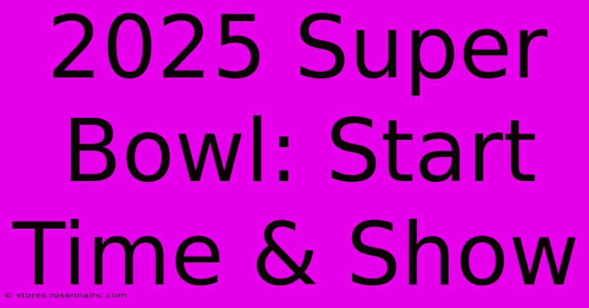 2025 Super Bowl: Start Time & Show