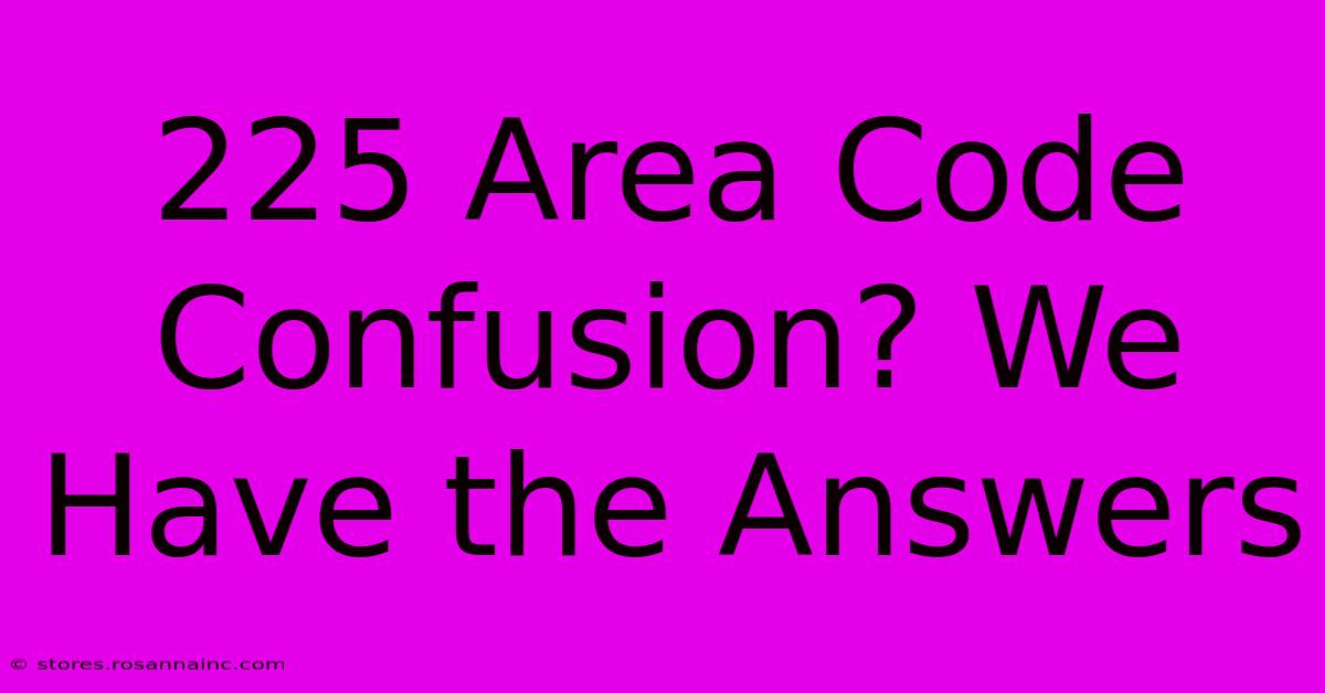 225 Area Code Confusion? We Have The Answers