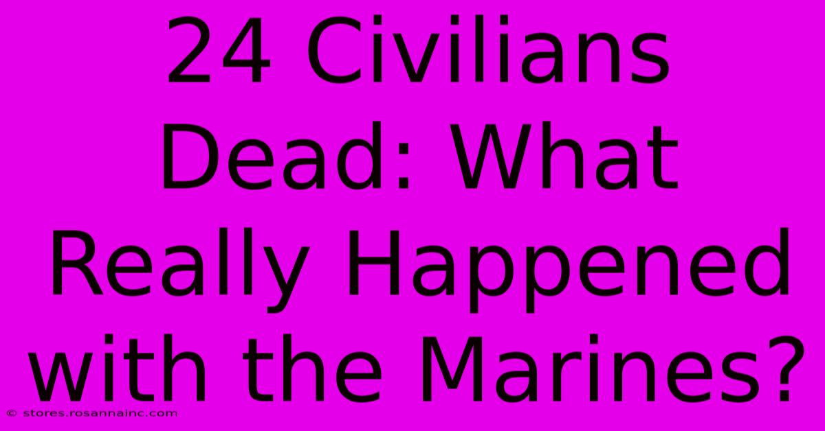 24 Civilians Dead: What Really Happened With The Marines?