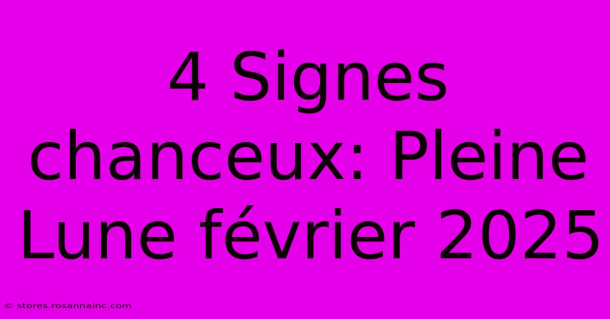 4 Signes Chanceux: Pleine Lune Février 2025