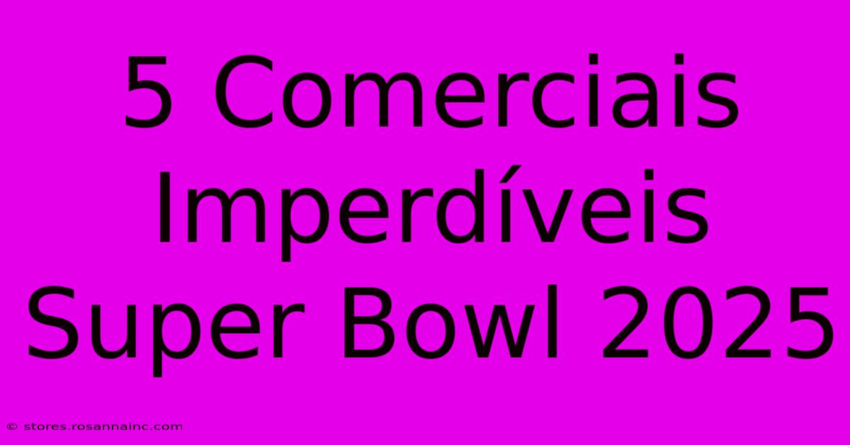 5 Comerciais Imperdíveis Super Bowl 2025