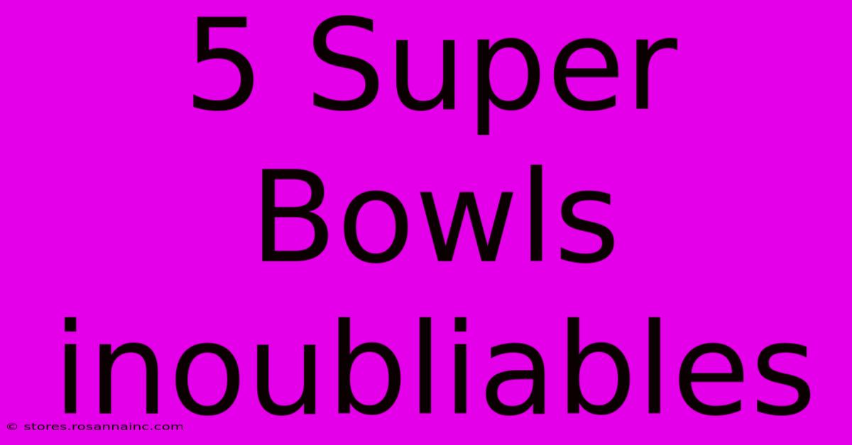 5 Super Bowls Inoubliables