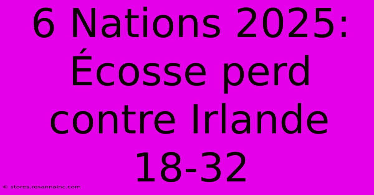 6 Nations 2025: Écosse Perd Contre Irlande 18-32