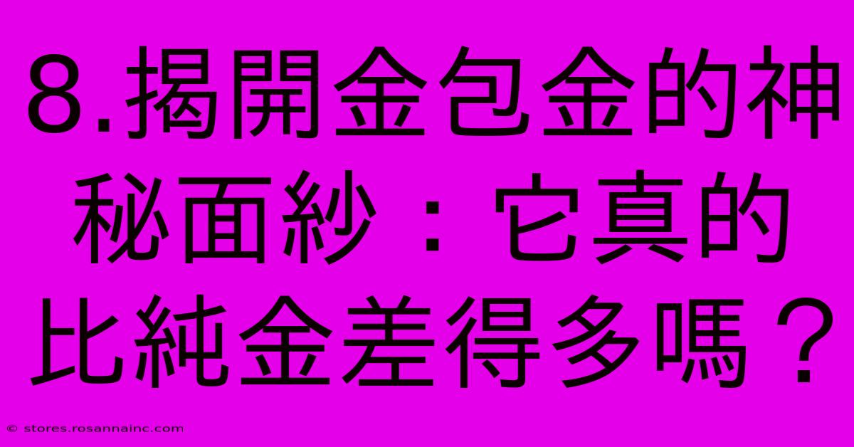 8.揭開金包金的神秘面紗：它真的比純金差得多嗎？