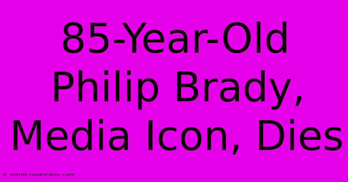 85-Year-Old Philip Brady, Media Icon, Dies