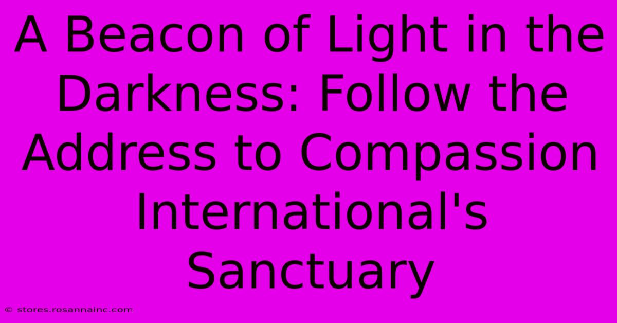 A Beacon Of Light In The Darkness: Follow The Address To Compassion International's Sanctuary