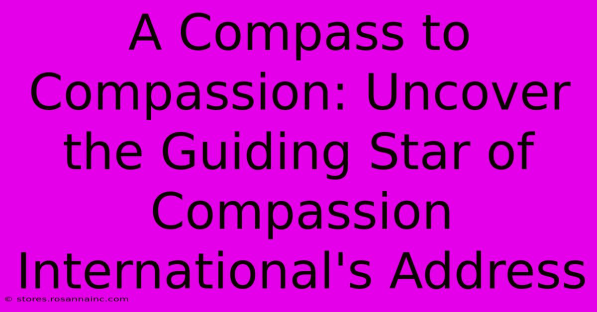 A Compass To Compassion: Uncover The Guiding Star Of Compassion International's Address