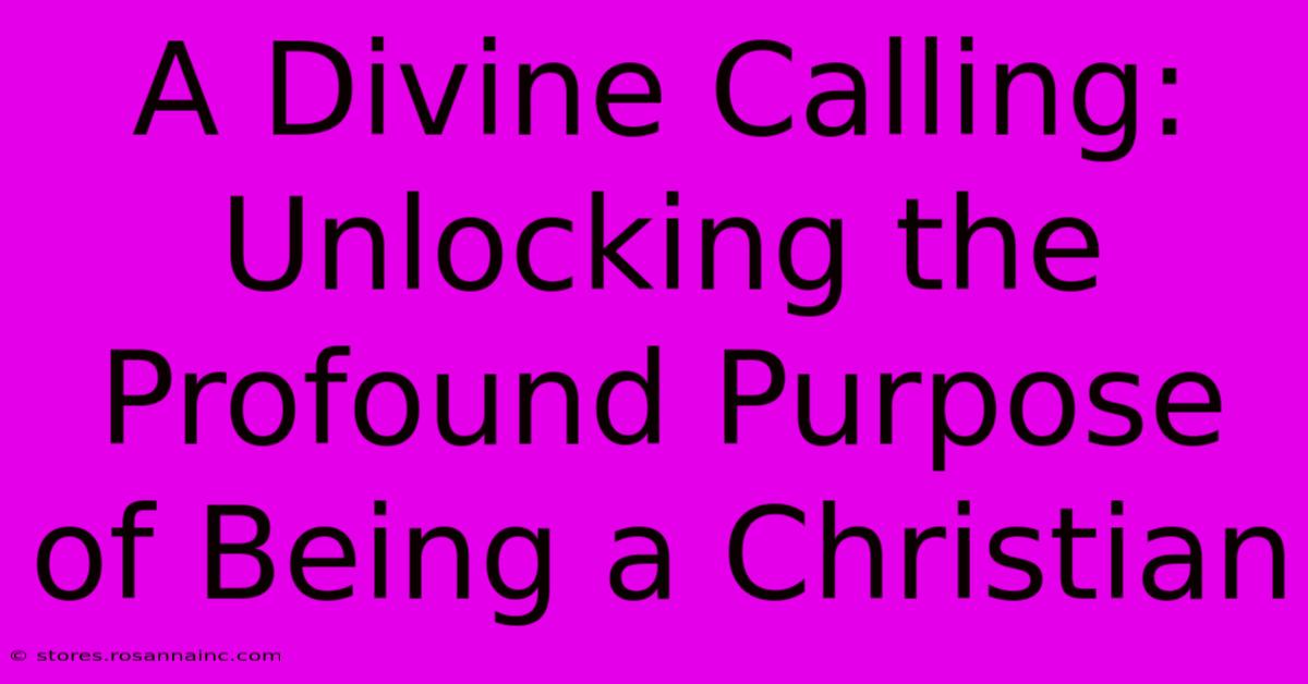 A Divine Calling: Unlocking The Profound Purpose Of Being A Christian