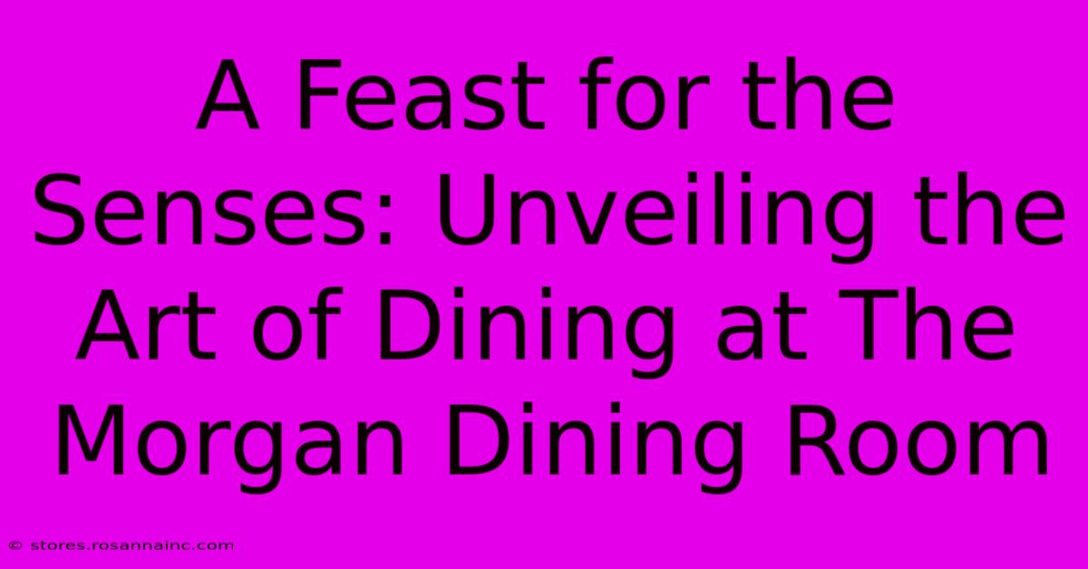 A Feast For The Senses: Unveiling The Art Of Dining At The Morgan Dining Room