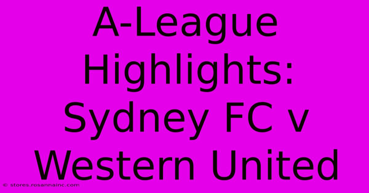 A-League Highlights: Sydney FC V Western United