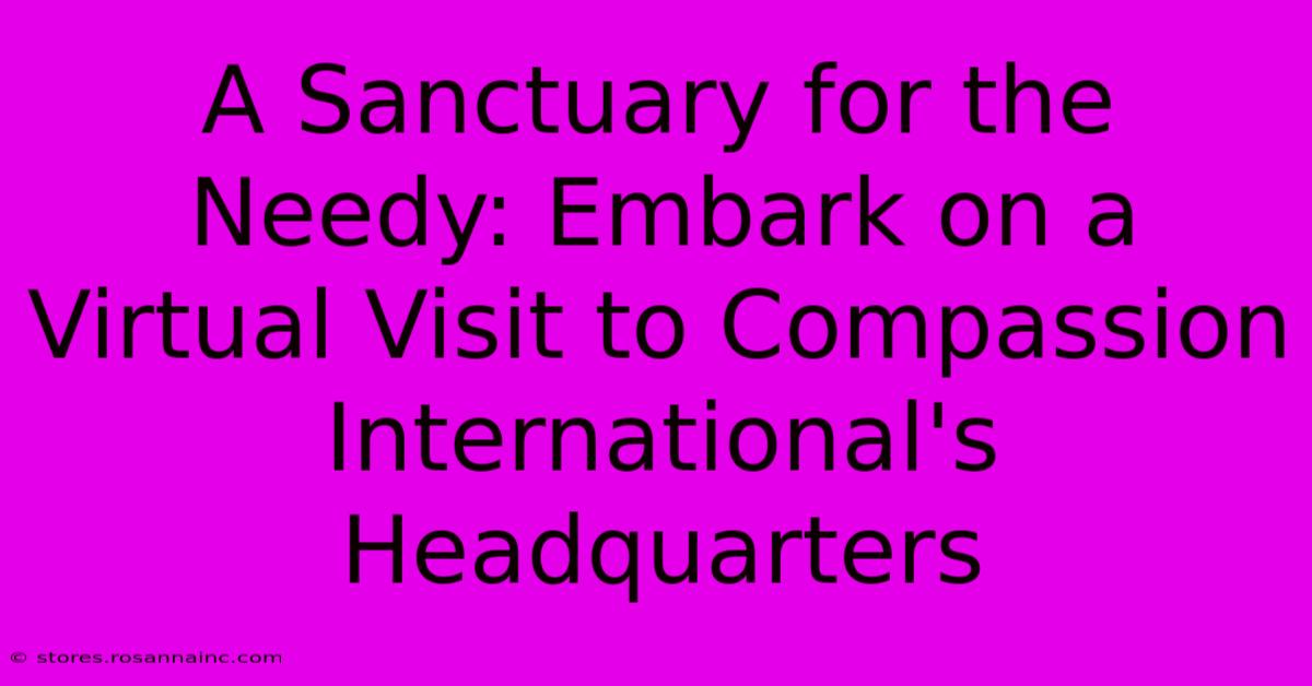 A Sanctuary For The Needy: Embark On A Virtual Visit To Compassion International's Headquarters