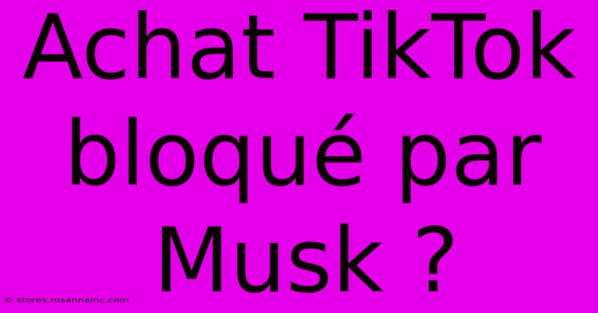 Achat TikTok Bloqué Par Musk ?