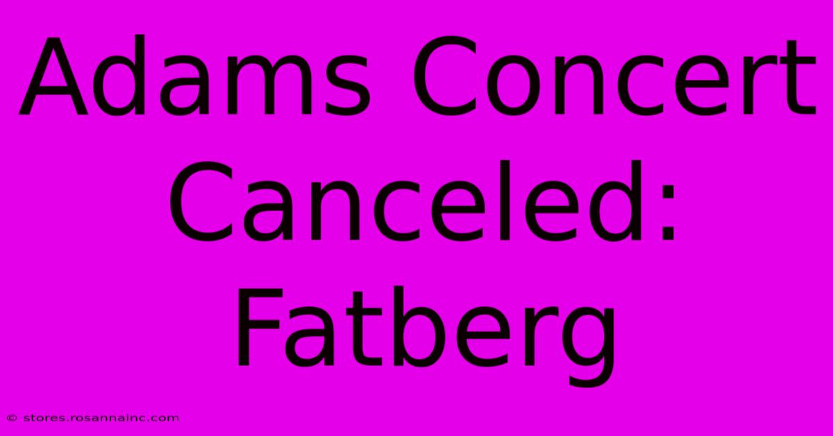 Adams Concert Canceled: Fatberg