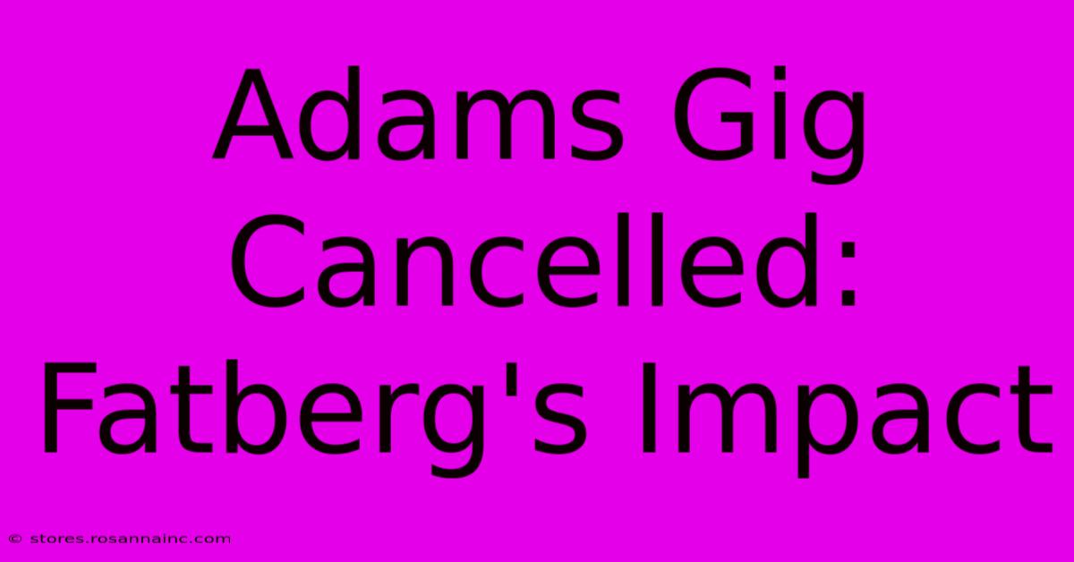 Adams Gig Cancelled: Fatberg's Impact