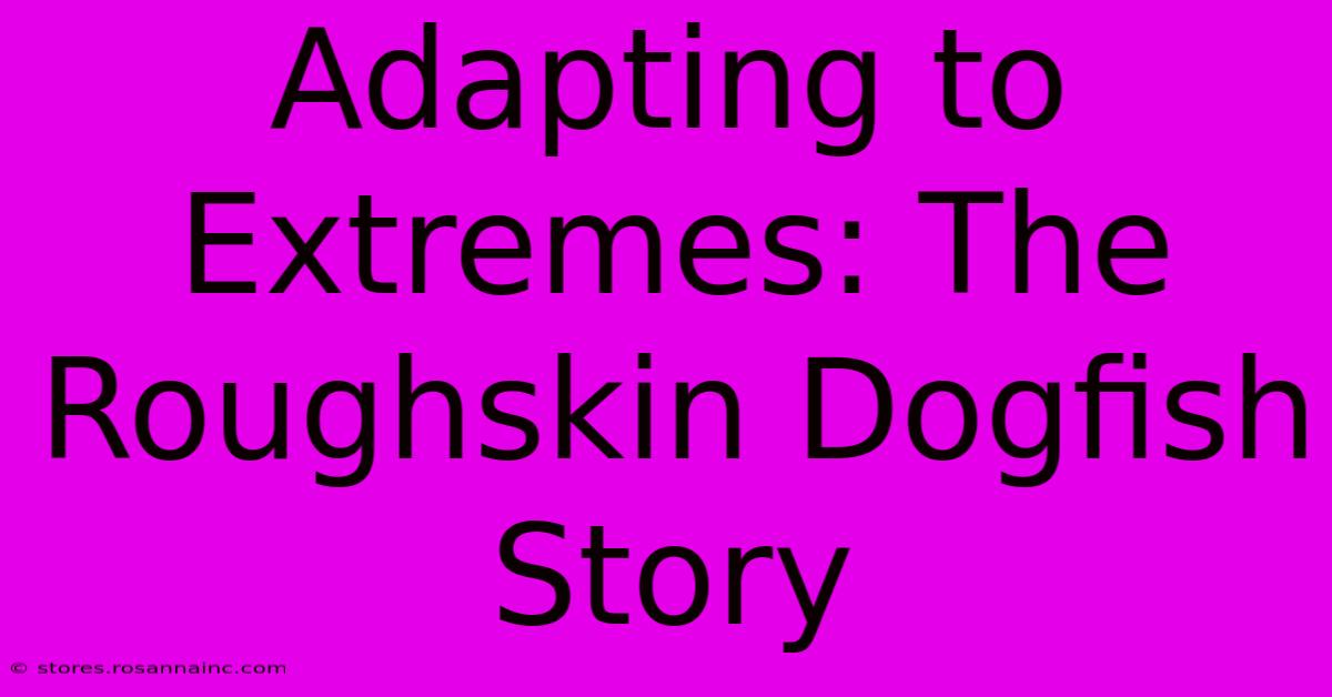 Adapting To Extremes: The Roughskin Dogfish Story