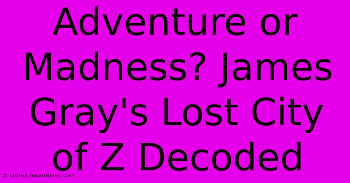 Adventure Or Madness? James Gray's Lost City Of Z Decoded