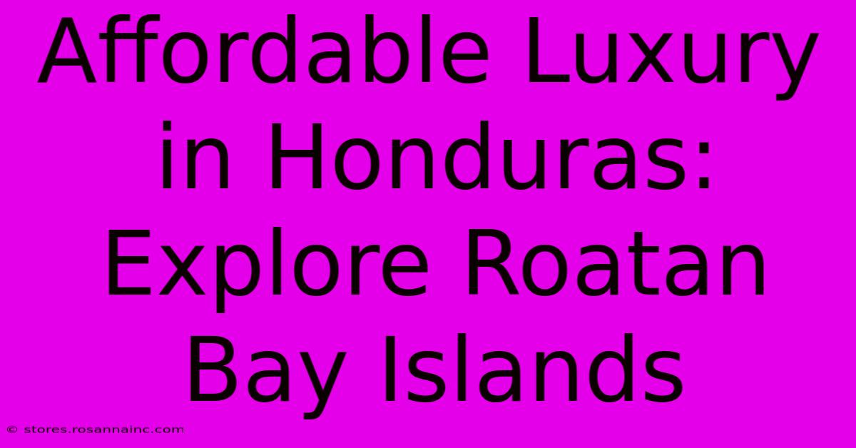 Affordable Luxury In Honduras: Explore Roatan Bay Islands