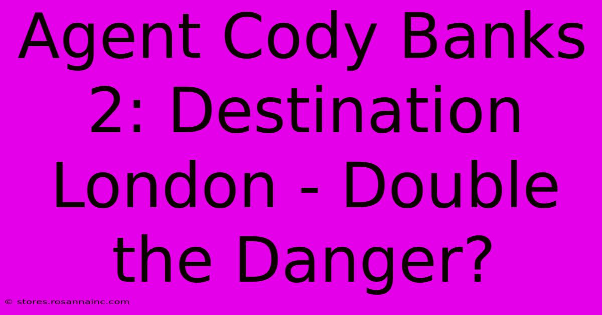 Agent Cody Banks 2: Destination London - Double The Danger?