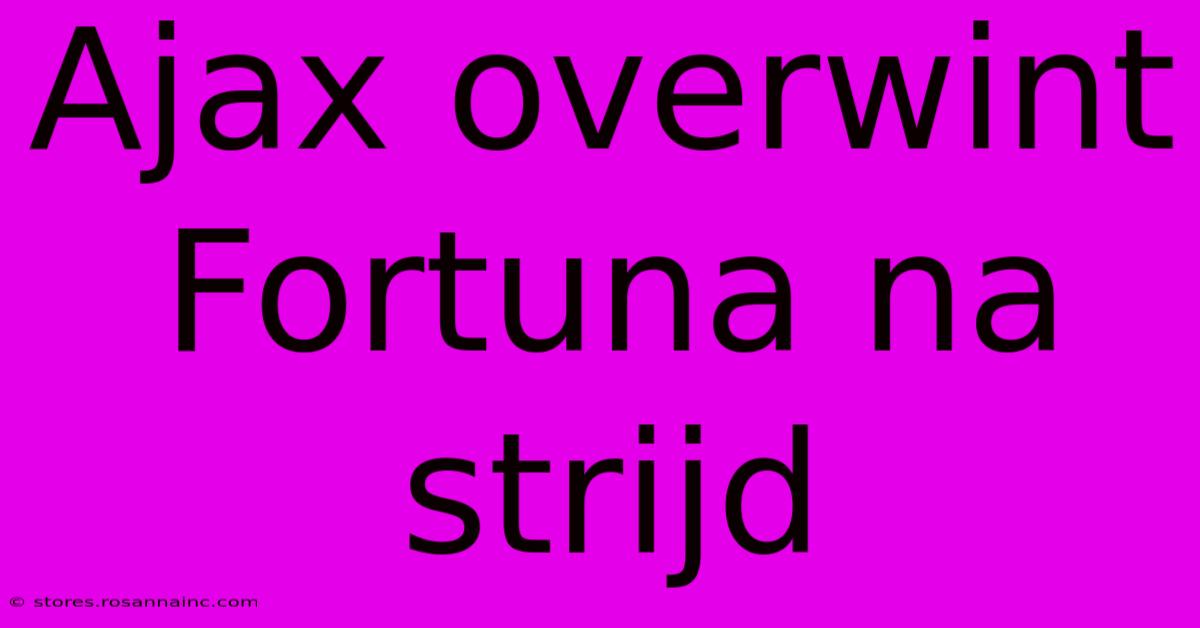 Ajax Overwint Fortuna Na Strijd