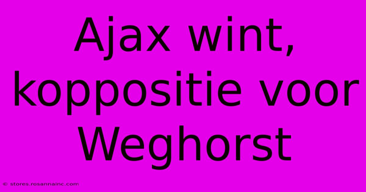 Ajax Wint, Koppositie Voor Weghorst