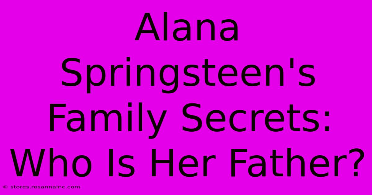 Alana Springsteen's Family Secrets: Who Is Her Father?