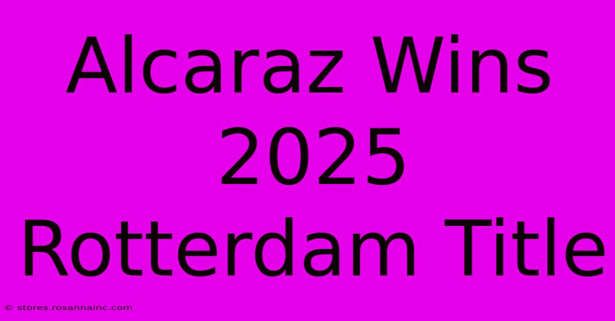 Alcaraz Wins 2025 Rotterdam Title