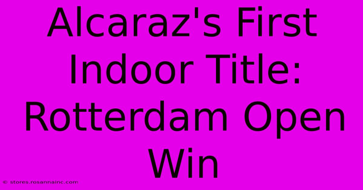 Alcaraz's First Indoor Title: Rotterdam Open Win