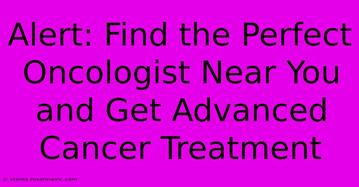 Alert: Find The Perfect Oncologist Near You And Get Advanced Cancer Treatment