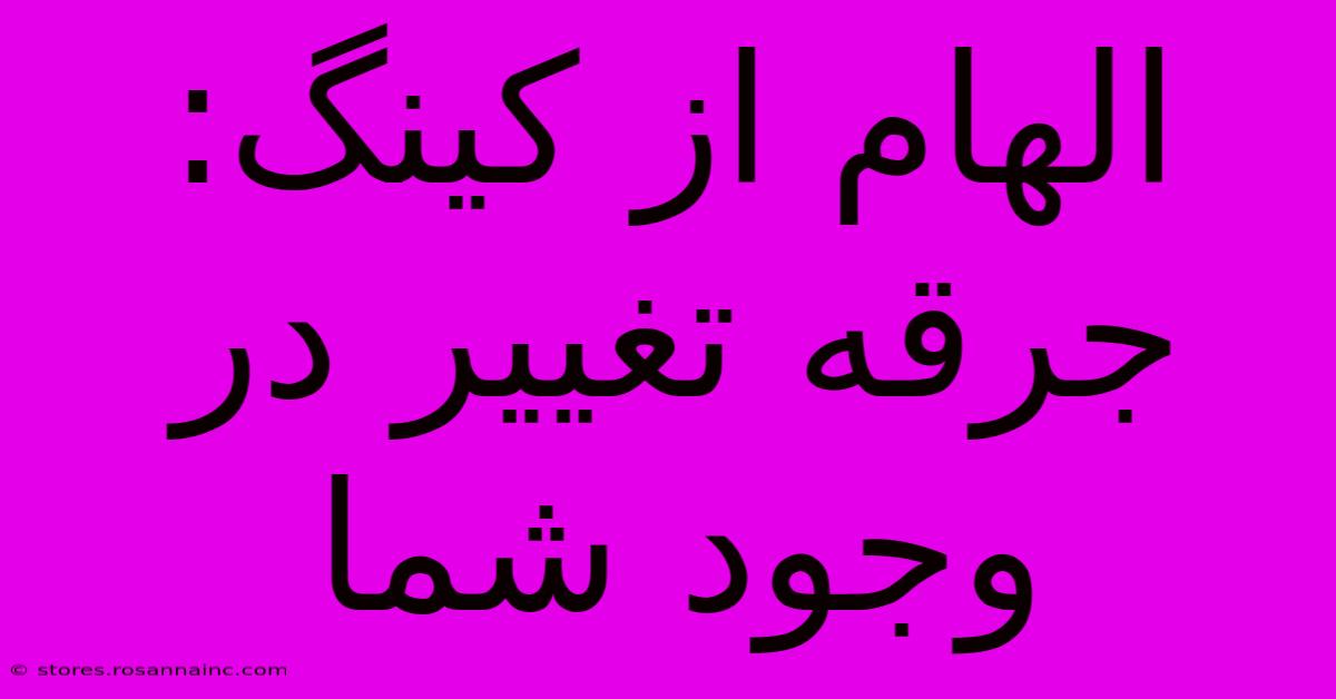 الهام از کینگ: جرقه تغییر در وجود شما