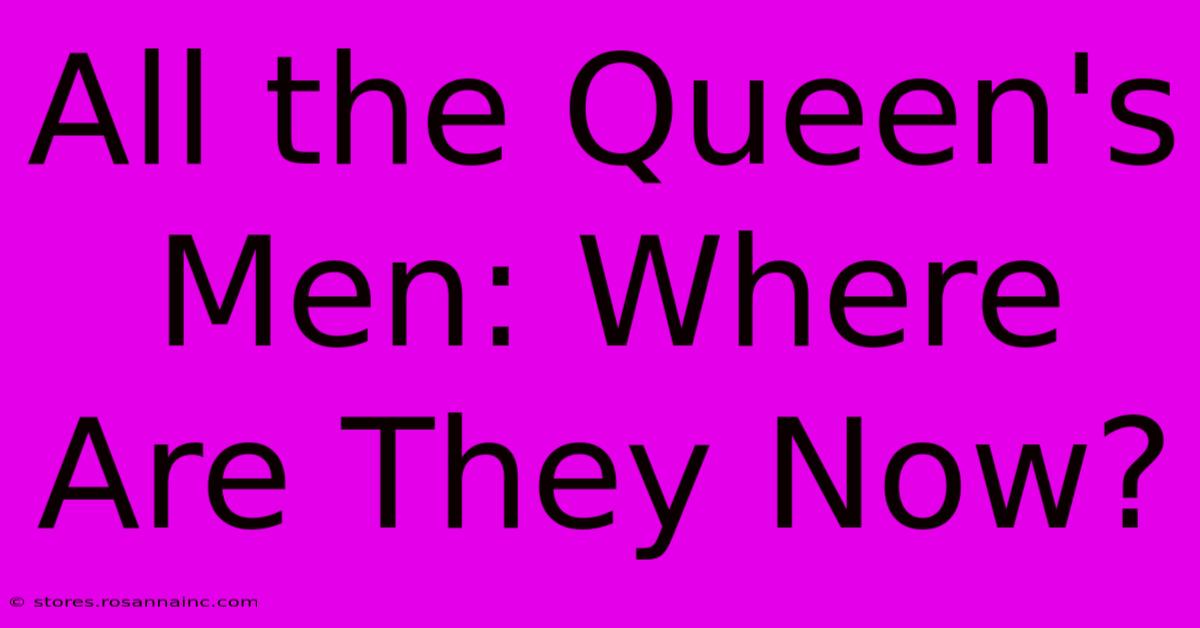 All The Queen's Men: Where Are They Now?