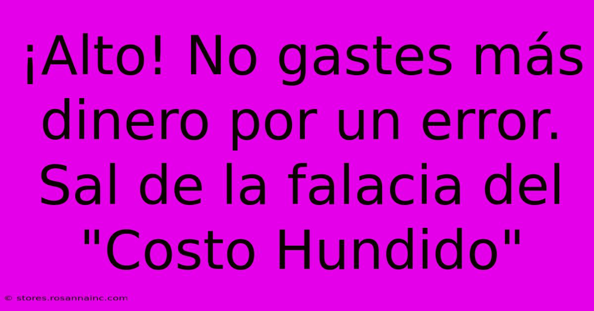 ¡Alto! No Gastes Más Dinero Por Un Error. Sal De La Falacia Del 