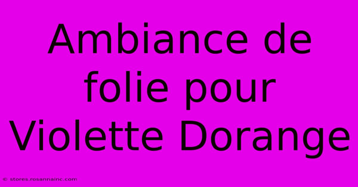 Ambiance De Folie Pour Violette Dorange