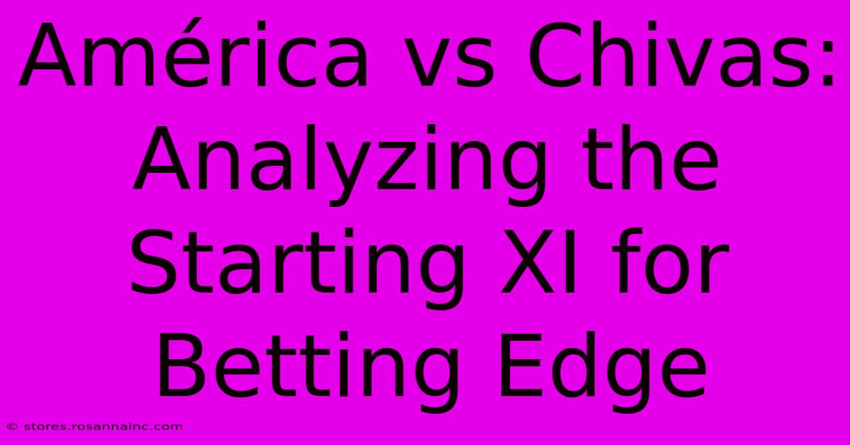 América Vs Chivas: Analyzing The Starting XI For Betting Edge