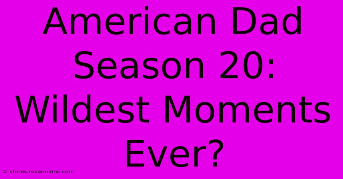 American Dad Season 20: Wildest Moments Ever?