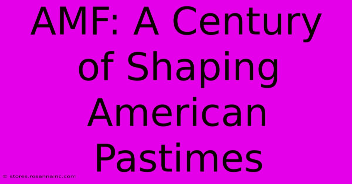 AMF: A Century Of Shaping American Pastimes