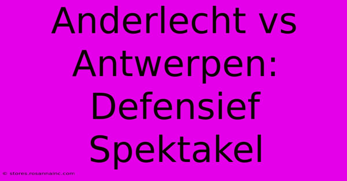 Anderlecht Vs Antwerpen: Defensief Spektakel