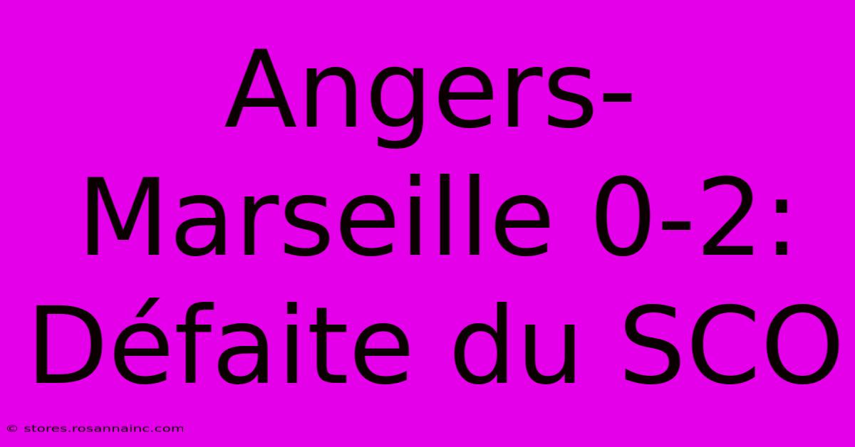 Angers-Marseille 0-2: Défaite Du SCO