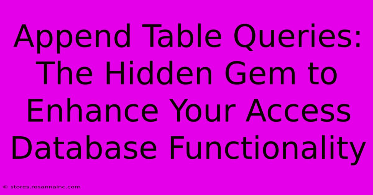 Append Table Queries: The Hidden Gem To Enhance Your Access Database Functionality