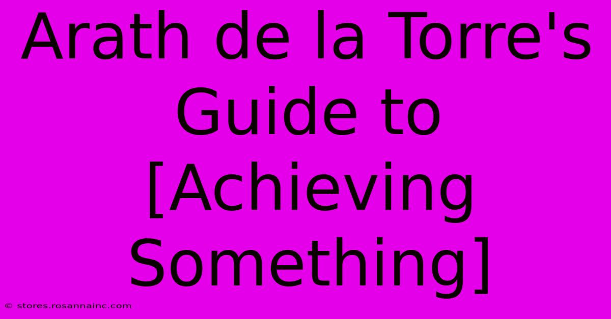 Arath De La Torre's Guide To [Achieving Something]