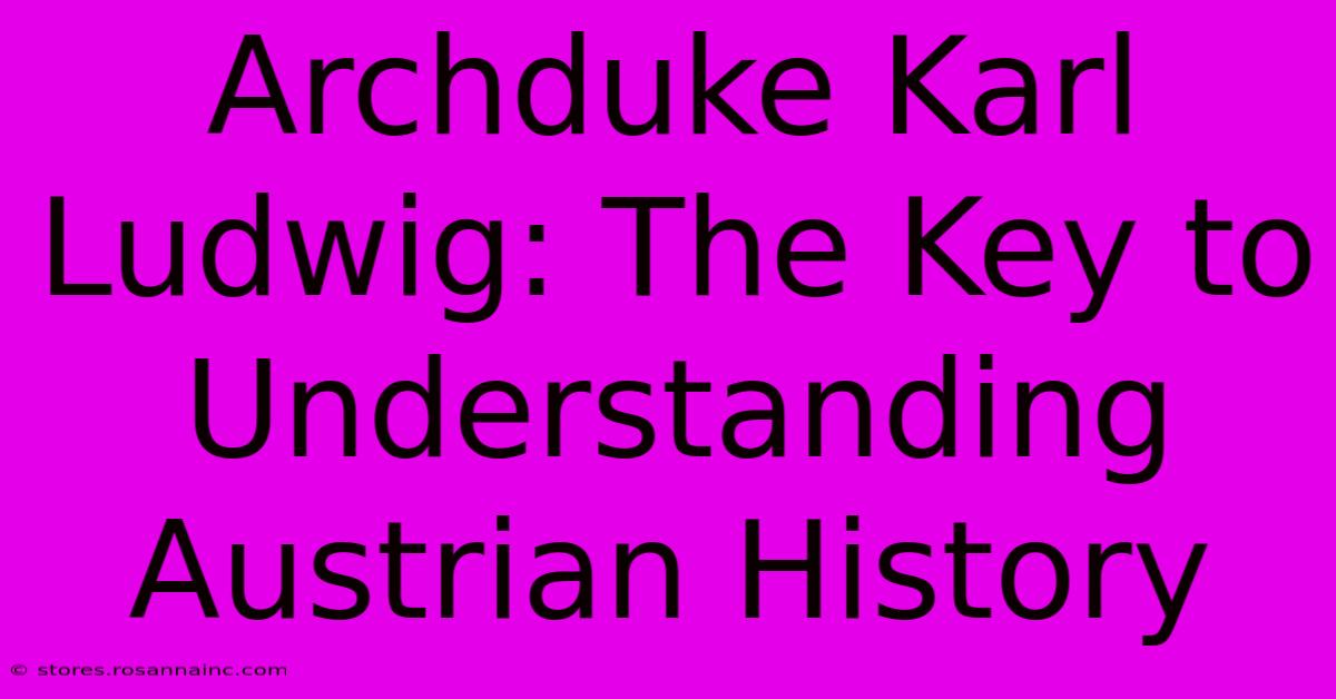 Archduke Karl Ludwig: The Key To Understanding Austrian History