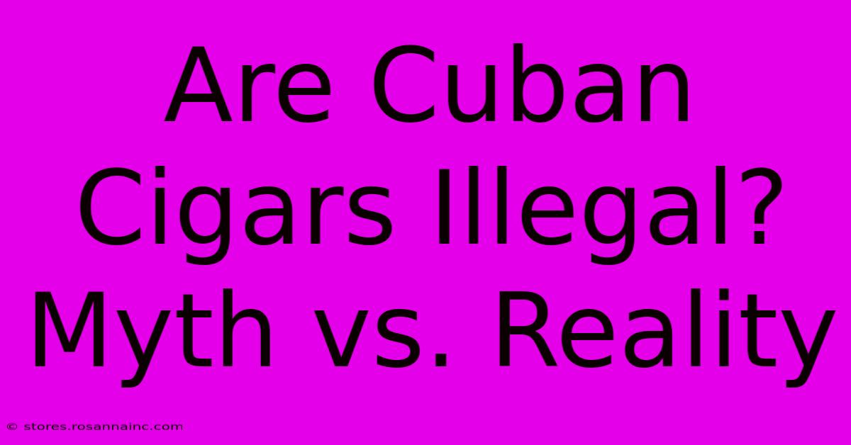 Are Cuban Cigars Illegal? Myth Vs. Reality