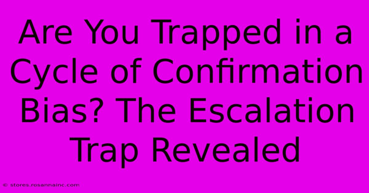 Are You Trapped In A Cycle Of Confirmation Bias? The Escalation Trap Revealed